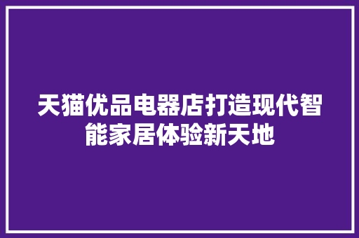 天猫优品电器店打造现代智能家居体验新天地
