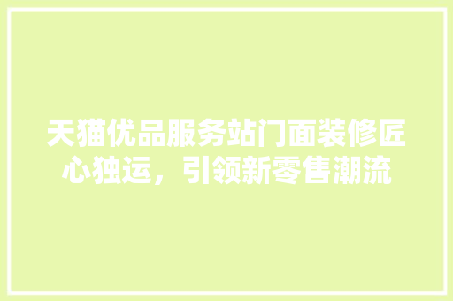 天猫优品服务站门面装修匠心独运，引领新零售潮流