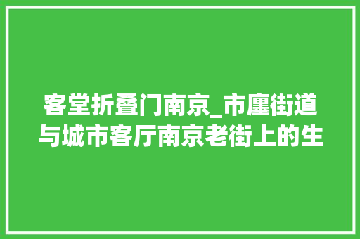 客堂折叠门南京_市廛街道与城市客厅南京老街上的生活办法集合店