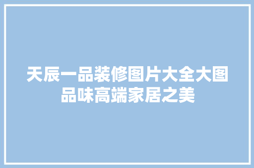 天辰一品装修图片大全大图品味高端家居之美