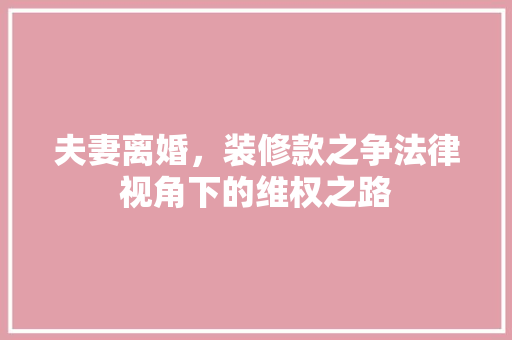 夫妻离婚，装修款之争法律视角下的维权之路