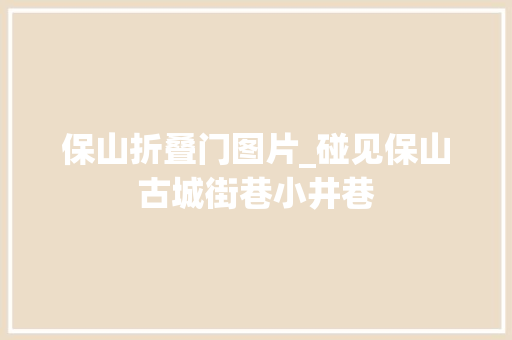保山折叠门图片_碰见保山古城街巷小井巷