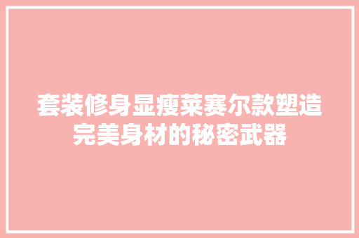 套装修身显瘦莱赛尔款塑造完美身材的秘密武器