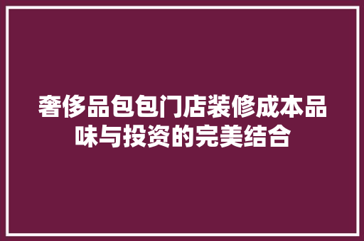 奢侈品包包门店装修成本品味与投资的完美结合