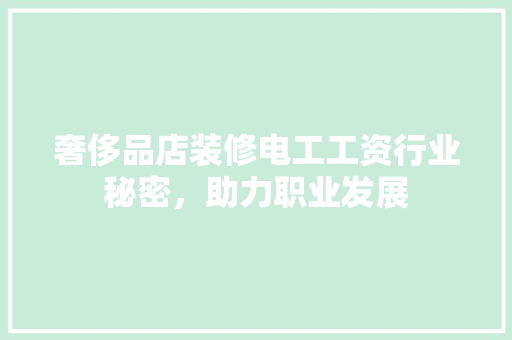 奢侈品店装修电工工资行业秘密，助力职业发展