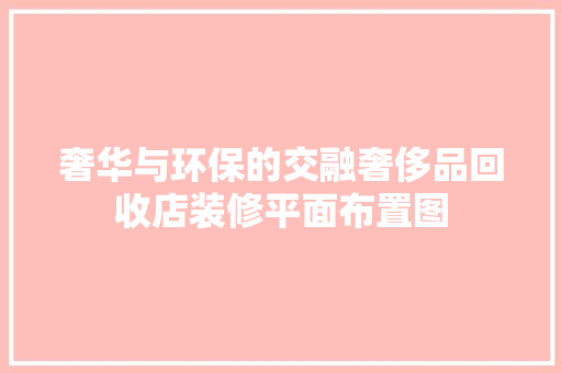 奢华与环保的交融奢侈品回收店装修平面布置图