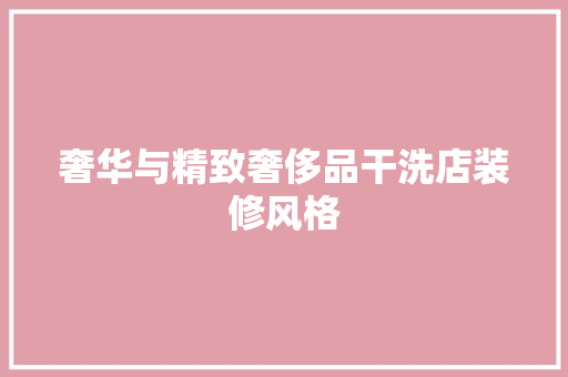 奢华与精致奢侈品干洗店装修风格