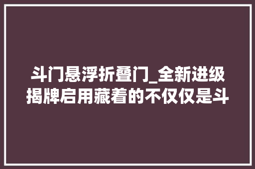 斗门悬浮折叠门_全新进级揭牌启用藏着的不仅仅是斗门人的乡愁…