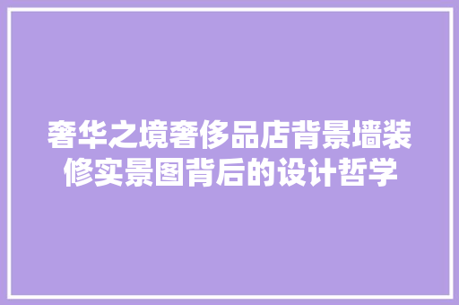 奢华之境奢侈品店背景墙装修实景图背后的设计哲学