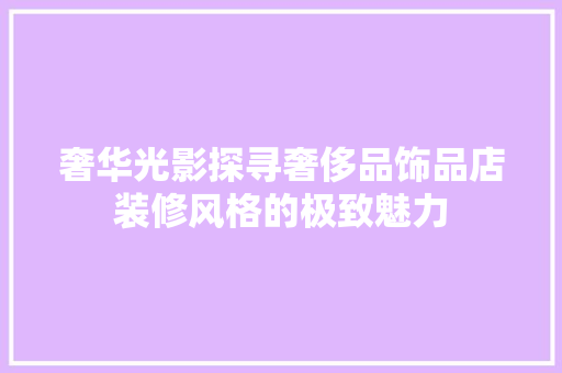 奢华光影探寻奢侈品饰品店装修风格的极致魅力