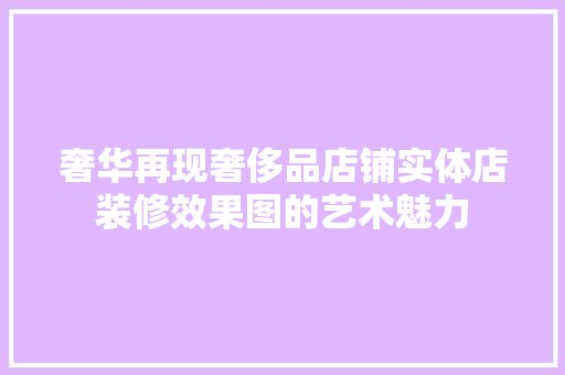 奢华再现奢侈品店铺实体店装修效果图的艺术魅力