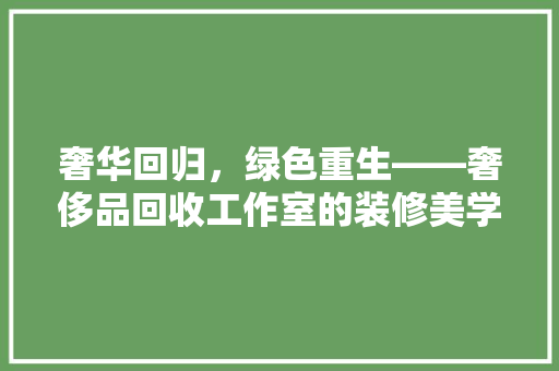 奢华回归，绿色重生——奢侈品回收工作室的装修美学