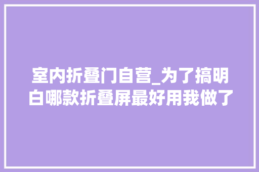 室内折叠门自营_为了搞明白哪款折叠屏最好用我做了次5万块的横评