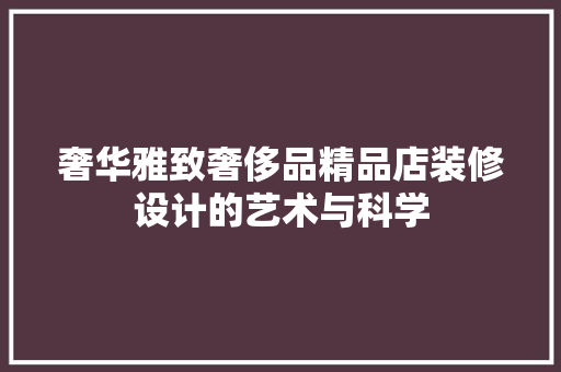 奢华雅致奢侈品精品店装修设计的艺术与科学