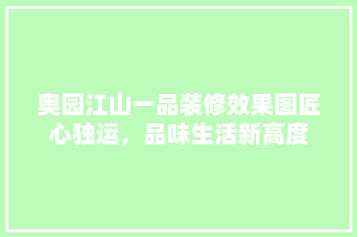 奥园江山一品装修效果图匠心独运，品味生活新高度