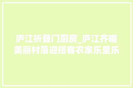 庐江折叠门厨房_庐江齐嘴美丽村落迎搭客农家乐里乐农家