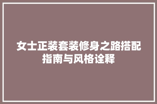 女士正装套装修身之路搭配指南与风格诠释