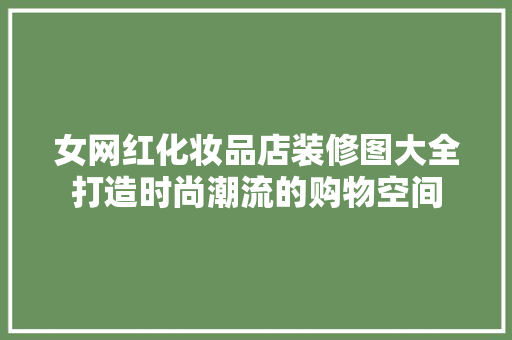 女网红化妆品店装修图大全打造时尚潮流的购物空间