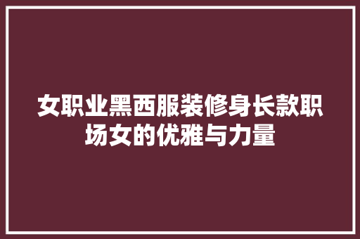 女职业黑西服装修身长款职场女的优雅与力量
