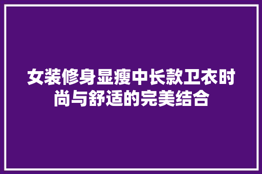 女装修身显瘦中长款卫衣时尚与舒适的完美结合