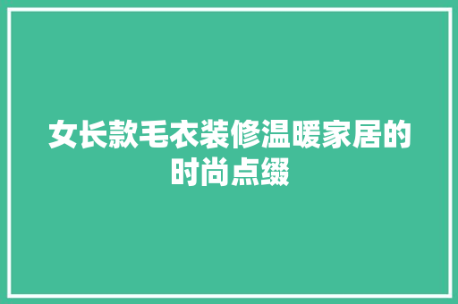 女长款毛衣装修温暖家居的时尚点缀