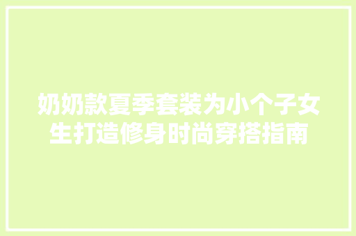 奶奶款夏季套装为小个子女生打造修身时尚穿搭指南