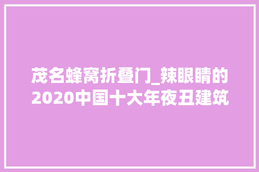 茂名蜂窝折叠门_辣眼睛的2020中国十大年夜丑建筑是怎么选出来的