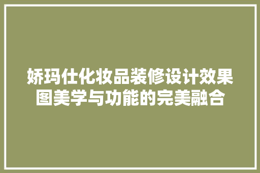 娇玛仕化妆品装修设计效果图美学与功能的完美融合