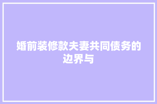 婚前装修款夫妻共同债务的边界与