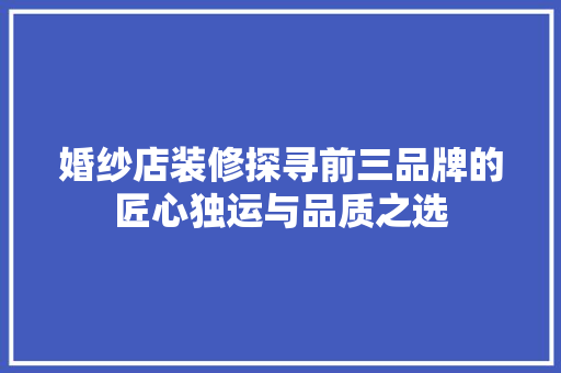 婚纱店装修探寻前三品牌的匠心独运与品质之选