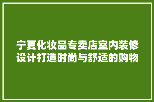 宁夏化妆品专卖店室内装修设计打造时尚与舒适的购物天堂