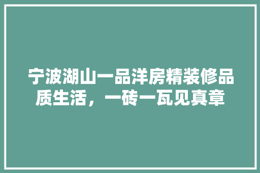 宁波湖山一品洋房精装修品质生活，一砖一瓦见真章