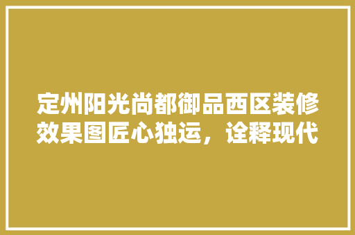 定州阳光尚都御品西区装修效果图匠心独运，诠释现代家居美学