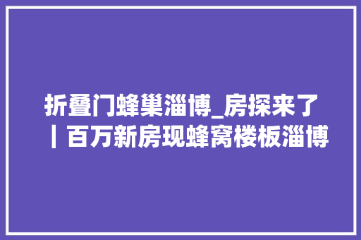 折叠门蜂巢淄博_房探来了｜百万新房现蜂窝楼板淄博嘉悦城业主拒收房