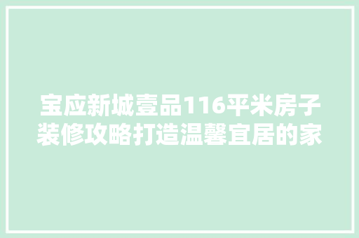宝应新城壹品116平米房子装修攻略打造温馨宜居的家