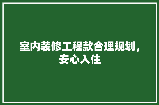 室内装修工程款合理规划，安心入住
