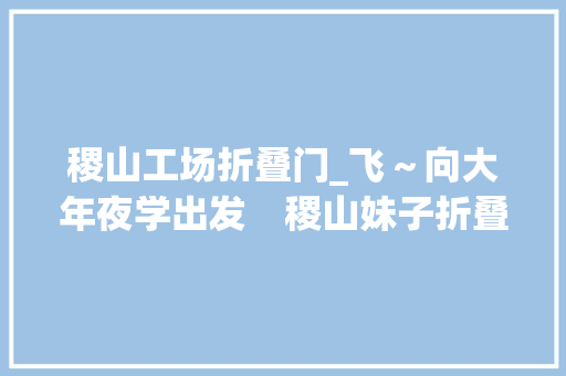 稷山工场折叠门_飞～向大年夜学出发　稷山妹子折叠妄图奋力迈进