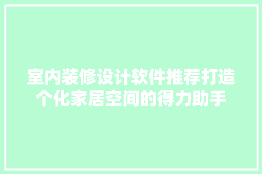 室内装修设计软件推荐打造个化家居空间的得力助手