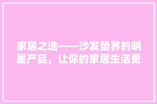 家居之选——沙发垫界的明星产品，让你的家居生活更温馨