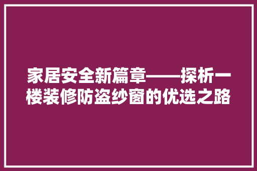 家居安全新篇章——探析一楼装修防盗纱窗的优选之路