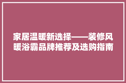 家居温暖新选择——装修风暖浴霸品牌推荐及选购指南