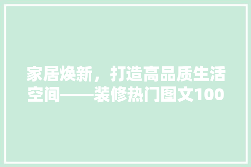 家居焕新，打造高品质生活空间——装修热门图文100w爆款文案背后的秘密
