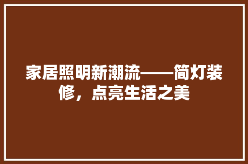家居照明新潮流——简灯装修，点亮生活之美