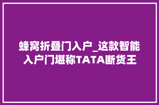 蜂窝折叠门入户_这款智能入户门堪称TATA断货王
