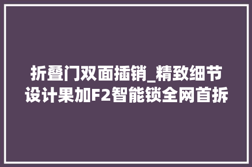 折叠门双面插销_精致细节设计果加F2智能锁全网首拆