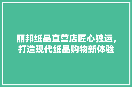 丽邦纸品直营店匠心独运，打造现代纸品购物新体验 塑钢门