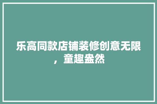 乐高同款店铺装修创意无限，童趣盎然