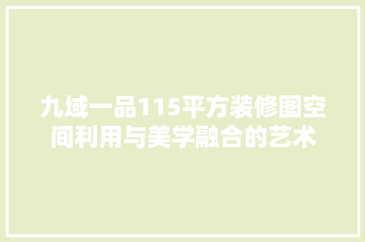 九域一品115平方装修图空间利用与美学融合的艺术
