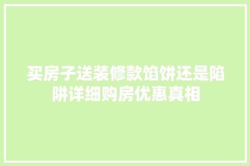 买房子送装修款馅饼还是陷阱详细购房优惠真相
