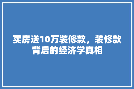 买房送10万装修款，装修款背后的经济学真相